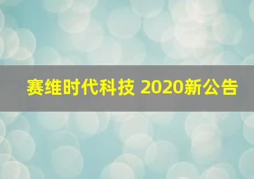 赛维时代科技 2020新公告